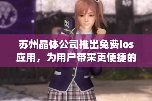 苏州晶体公司推出免费ios应用，为用户带来更便捷的智能生活体验(1)