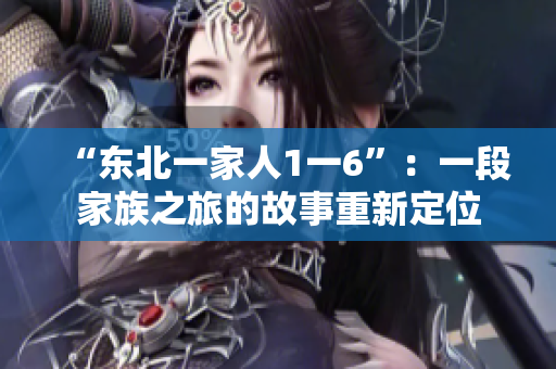 “东北一家人1一6”：一段家族之旅的故事重新定位