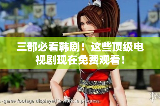 三部必看韩剧！这些顶级电视剧现在免费观看！