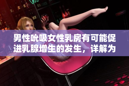 男性吮吸女性乳房有可能促进乳腺增生的发生，详解为什么