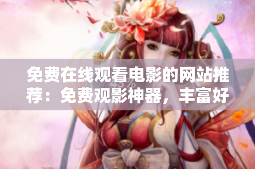 免费在线观看电影的网站推荐：免费观影神器，丰富好片一键观看