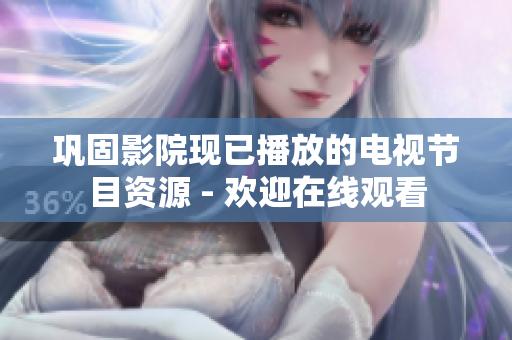 巩固影院现已播放的电视节目资源 - 欢迎在线观看