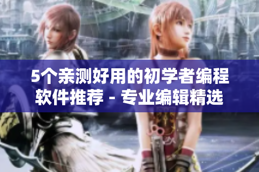 5个亲测好用的初学者编程软件推荐 - 专业编辑精选
