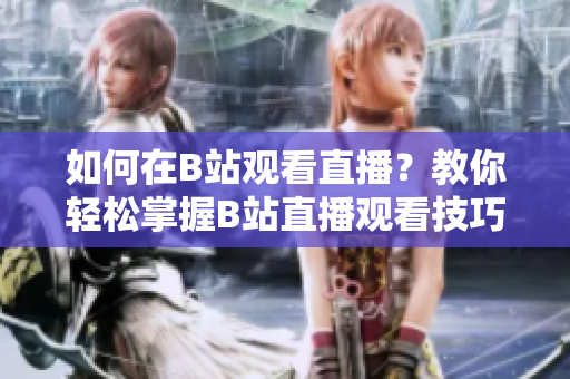 如何在B站观看直播？教你轻松掌握B站直播观看技巧