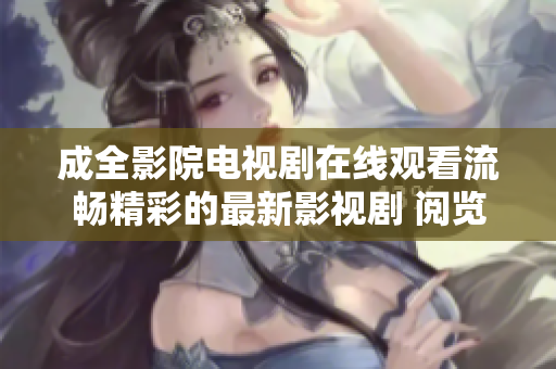 成全影院电视剧在线观看流畅精彩的最新影视剧 阅览