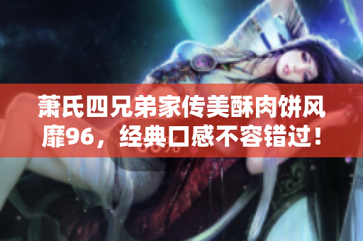 萧氏四兄弟家传美酥肉饼风靡96，经典口感不容错过！