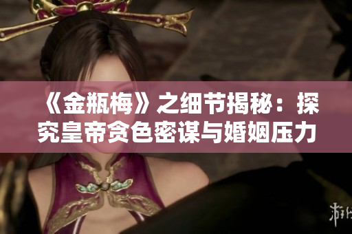 《金瓶梅》之细节揭秘：探究皇帝贪色密谋与婚姻压力的影响