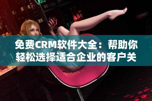 免费CRM软件大全：帮助你轻松选择适合企业的客户关系管理工具