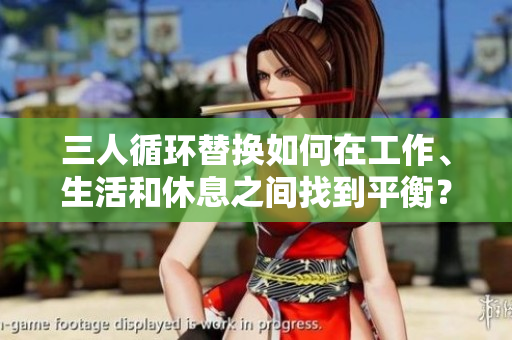 三人循环替换如何在工作、生活和休息之间找到平衡？