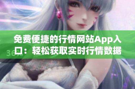 免费便捷的行情网站App入口：轻松获取实时行情数据
