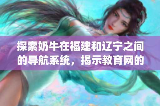 探索奶牛在福建和辽宁之间的导航系统，揭示教育网的重要性(1)