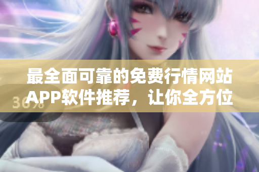 最全面可靠的免费行情网站APP软件推荐，让你全方位了解市场行情