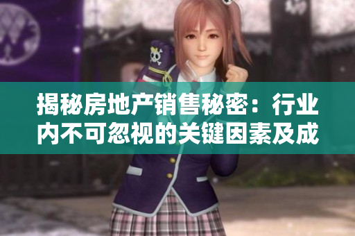 揭秘房地产销售秘密：行业内不可忽视的关键因素及成功策略
