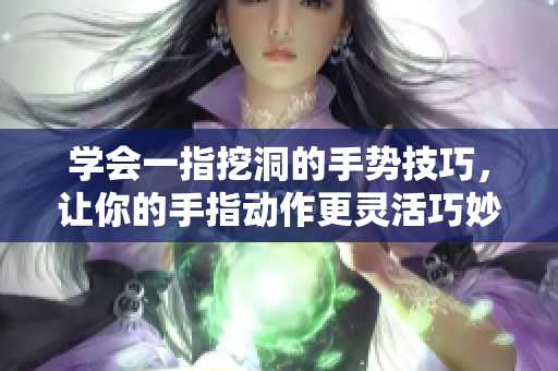 学会一指挖洞的手势技巧，让你的手指动作更灵活巧妙