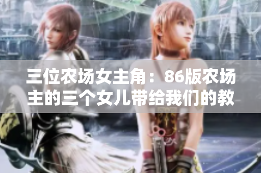三位农场女主角：86版农场主的三个女儿带给我们的教训和启示
