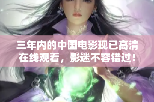 三年内的中国电影现已高清在线观看，影迷不容错过！