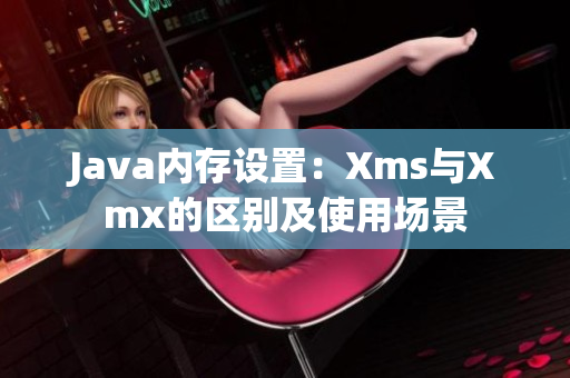 Java内存设置：Xms与Xmx的区别及使用场景