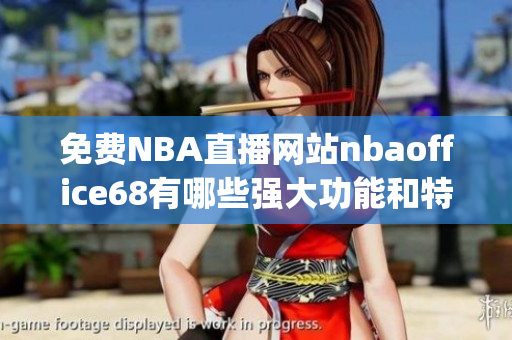 免费NBA直播网站nbaoffice68有哪些强大功能和特色？(1)