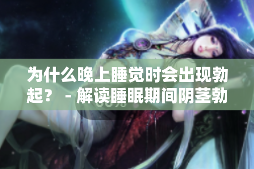 为什么晚上睡觉时会出现勃起？ - 解读睡眠期间阴茎勃起的原因