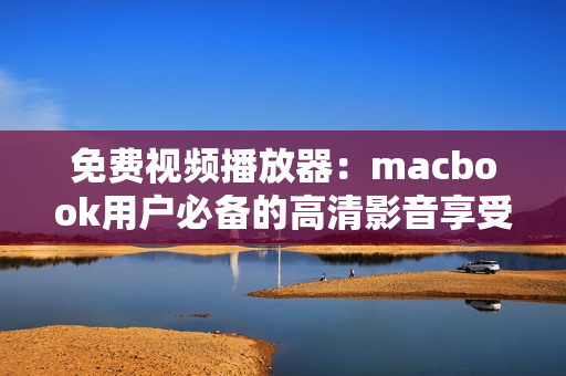 免费视频播放器：macbook用户必备的高清影音享受