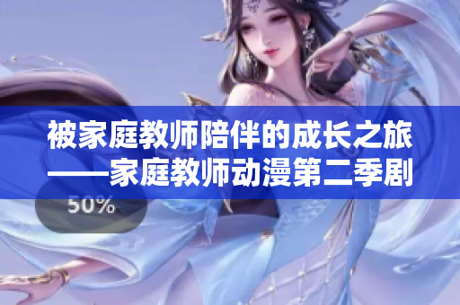 被家庭教师陪伴的成长之旅——家庭教师动漫第二季剧情解析
