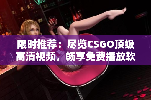 限时推荐：尽览CSGO顶级高清视频，畅享免费播放软件！
