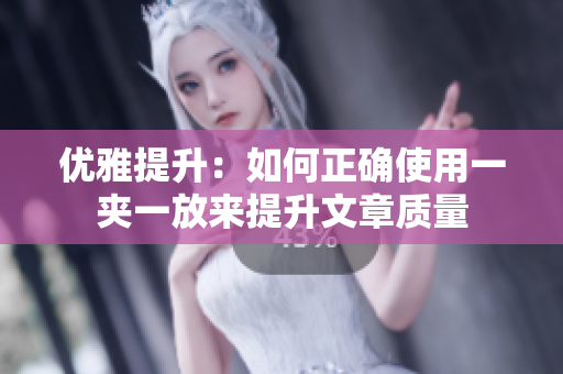 优雅提升：如何正确使用一夹一放来提升文章质量