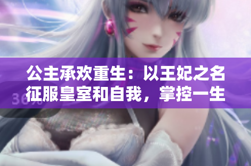 公主承欢重生：以王妃之名征服皇室和自我，掌控一生的幸福！