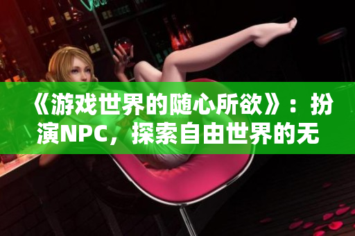 《游戏世界的随心所欲》：扮演NPC，探索自由世界的无限可能。