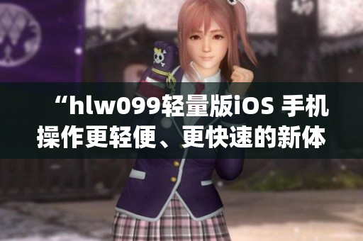 “hlw099轻量版iOS 手机操作更轻便、更快速的新体验”(1)