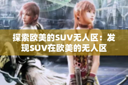 探索欧美的SUV无人区：发现SUV在欧美的无人区