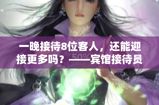一晚接待8位客人，还能迎接更多吗？——宾馆接待员的故事