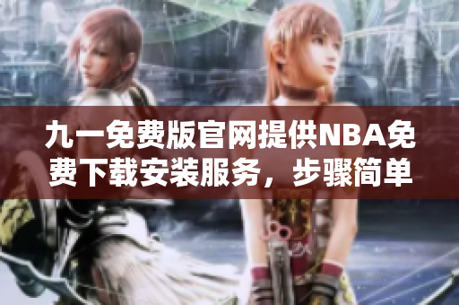 九一免费版官网提供NBA免费下载安装服务，步骤简单易懂