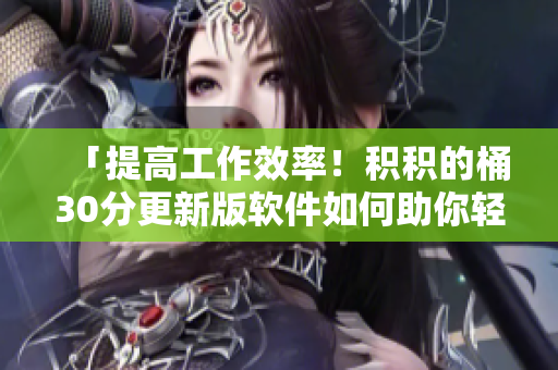 「提高工作效率！积积的桶30分更新版软件如何助你轻松管理任务？」