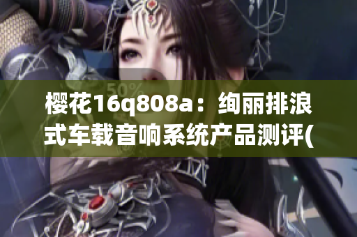 樱花16q808a：绚丽排浪式车载音响系统产品测评(1)