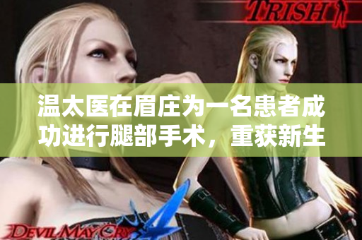 温太医在眉庄为一名患者成功进行腿部手术，重获新生