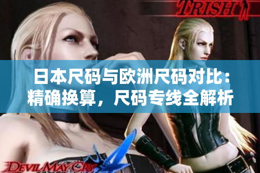 日本尺码与欧洲尺码对比：精确换算，尺码专线全解析