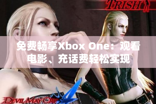 免费畅享Xbox One：观看电影、充话费轻松实现