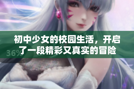 初中少女的校园生活，开启了一段精彩又真实的冒险
