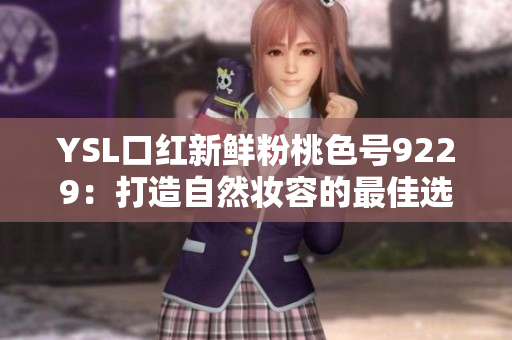 YSL口红新鲜粉桃色号9229：打造自然妆容的最佳选择