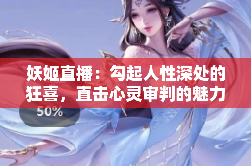 妖姬直播：勾起人性深处的狂喜，直击心灵审判的魅力之道