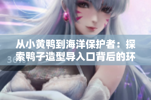 从小黄鸭到海洋保护者：探索鸭子造型导入口背后的环保意义