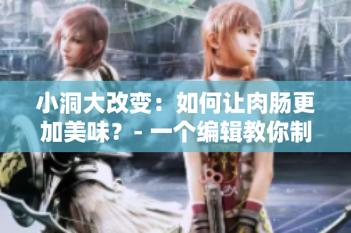 小洞大改变：如何让肉肠更加美味？- 一个编辑教你制作口感更佳的肉肠