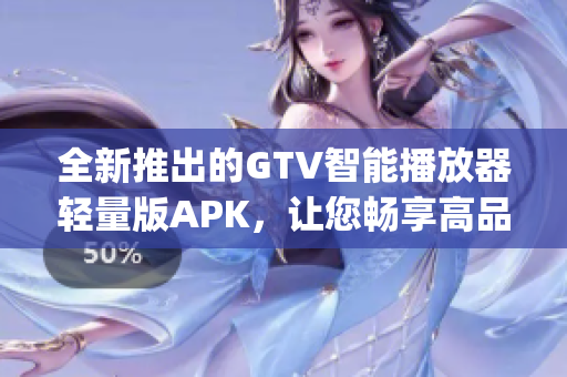 全新推出的GTV智能播放器轻量版APK，让您畅享高品质影视体验(1)
