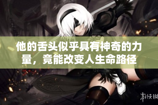 他的舌头似乎具有神奇的力量，竟能改变人生命路径