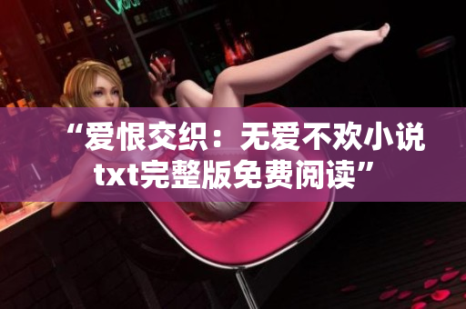 “爱恨交织：无爱不欢小说txt完整版免费阅读”