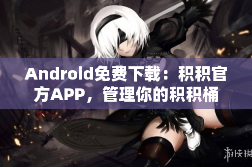 Android免费下载：积积官方APP，管理你的积积桶