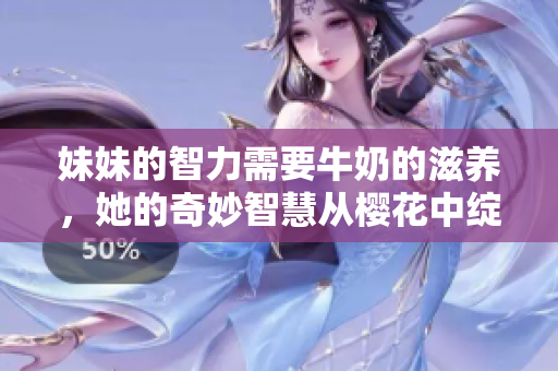 妹妹的智力需要牛奶的滋养，她的奇妙智慧从樱花中绽放