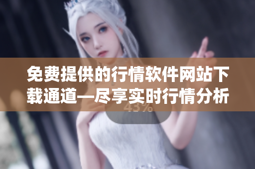 免费提供的行情软件网站下载通道—尽享实时行情分析、K线图表等服务(1)