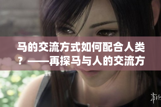 马的交流方式如何配合人类？——再探马与人的交流方式(1)